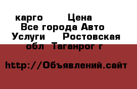 карго 977 › Цена ­ 15 - Все города Авто » Услуги   . Ростовская обл.,Таганрог г.